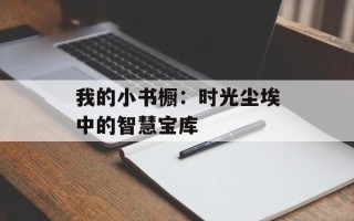 我的小书橱：时光尘埃中的智慧宝库