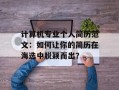 计算机专业个人简历范文：如何让你的简历在海选中脱颖而出？