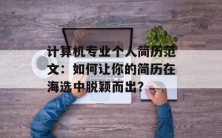 计算机专业个人简历范文：如何让你的简历在海选中脱颖而出？