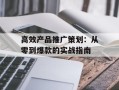 高效产品推广策划：从零到爆款的实战指南