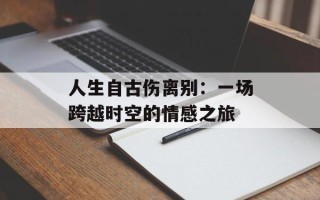 人生自古伤离别：一场跨越时空的情感之旅