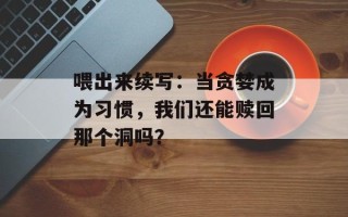 喂出来续写：当贪婪成为习惯，我们还能赎回那个洞吗？