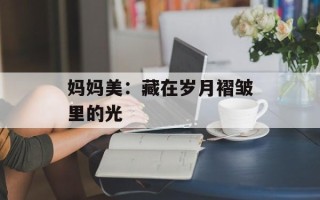 妈妈美：藏在岁月褶皱里的光