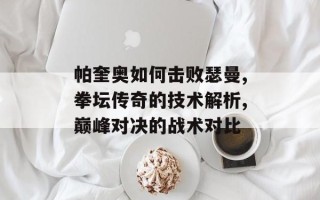 帕奎奥如何击败瑟曼,拳坛传奇的技术解析,巅峰对决的战术对比