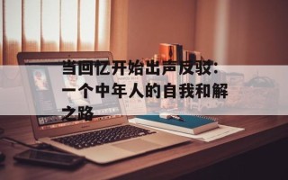 当回忆开始出声反驳：一个中年人的自我和解之路