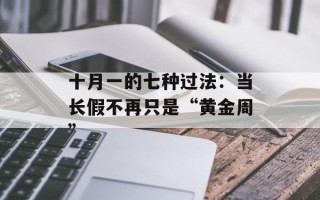 十月一的七种过法：当长假不再只是“黄金周”