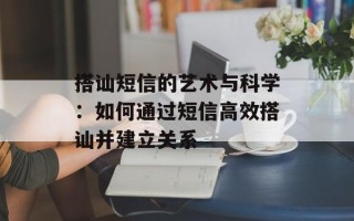 搭讪短信的艺术与科学：如何通过短信高效搭讪并建立关系