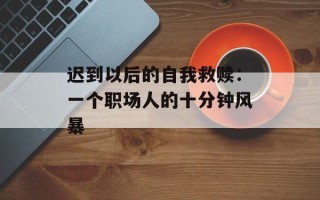 迟到以后的自我救赎：一个职场人的十分钟风暴