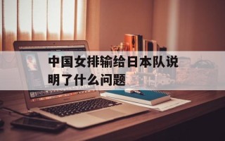 中国女排输给日本队说明了什么问题