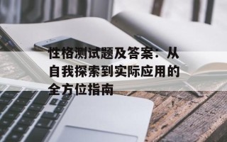 性格测试题及答案：从自我探索到实际应用的全方位指南