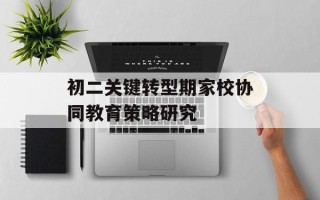 初二关键转型期家校协同教育策略研究
