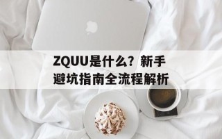 ZQUU是什么？新手避坑指南全流程解析