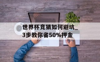 世界杯竞猜如何避坑_3步教你省50%押金