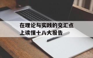 在理论与实践的交汇点上读懂十八大报告