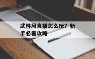 武林风直播怎么玩？新手必看攻略