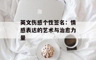 英文伤感个性签名：情感表达的艺术与治愈力量