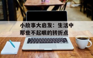 小故事大启发：生活中那些不起眼的转折点