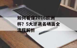 如何看懂2016欧洲杯？5大逆袭名场面全流程解析