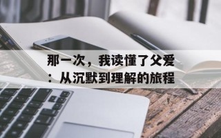 那一次，我读懂了父爱：从沉默到理解的旅程