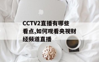 CCTV2直播有哪些看点,如何观看央视财经频道直播