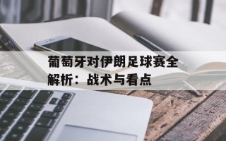 葡萄牙对伊朗足球赛全解析：战术与看点