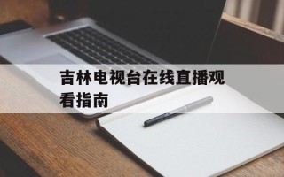 吉林电视台在线直播观看指南