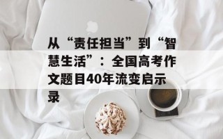 从“责任担当”到“智慧生活”：全国高考作文题目40年流变启示录