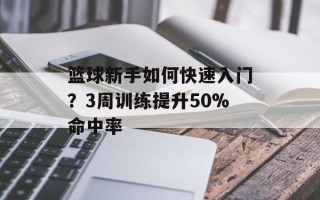 篮球新手如何快速入门？3周训练提升50%命中率