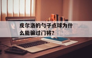 皮尔洛的勺子点球为什么能骗过门将？