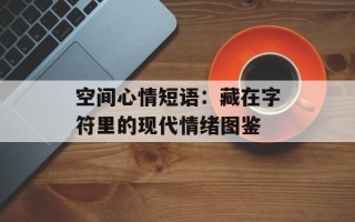 空间心情短语：藏在字符里的现代情绪图鉴