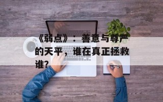 《弱点》：善意与尊严的天平，谁在真正拯救谁？