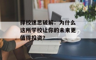 择校迷思破解：为什么这所学校让你的未来更值得投资？