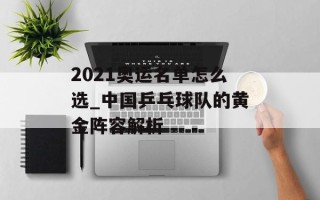 2021奥运名单怎么选_中国乒乓球队的黄金阵容解析