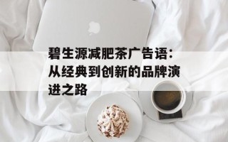 碧生源减肥茶广告语：从经典到创新的品牌演进之路
