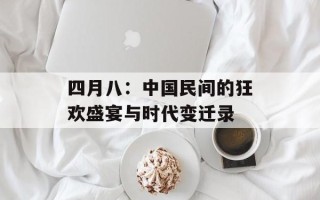 四月八：中国民间的狂欢盛宴与时代变迁录