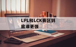 LPL和LCK赛区到底谁更强