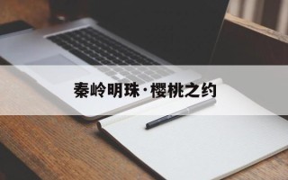 秦岭明珠·樱桃之约