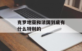 克罗地亚和法国到底有什么特别的