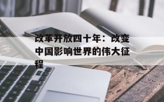 改革开放四十年：改变中国影响世界的伟大征程