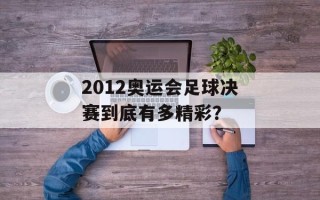 2012奥运会足球决赛到底有多精彩？