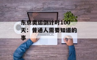 东京奥运倒计时100天：普通人需要知道的事