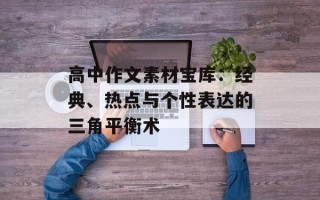 高中作文素材宝库：经典、热点与个性表达的三角平衡术