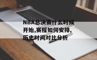 NBA总决赛什么时候开始,赛程如何安排,历史时间对比分析