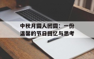 中秋月圆人团圆：一份温馨的节日回忆与思考