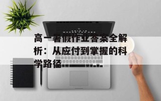 高一暑假作业答案全解析：从应付到掌握的科学路径