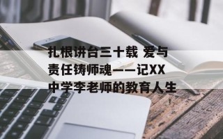 扎根讲台三十载 爱与责任铸师魂——记XX中学李老师的教育人生
