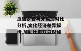 瓜德罗普与牙买加对比分析,文化经济差异解析,加勒比海双岛探秘