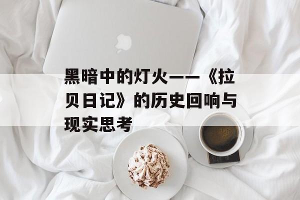 黑暗中的灯火——《拉贝日记》的历史回响与现实思考-第1张图片-