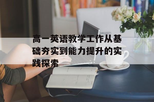 高一英语教学工作从基础夯实到能力提升的实践探索-第1张图片-