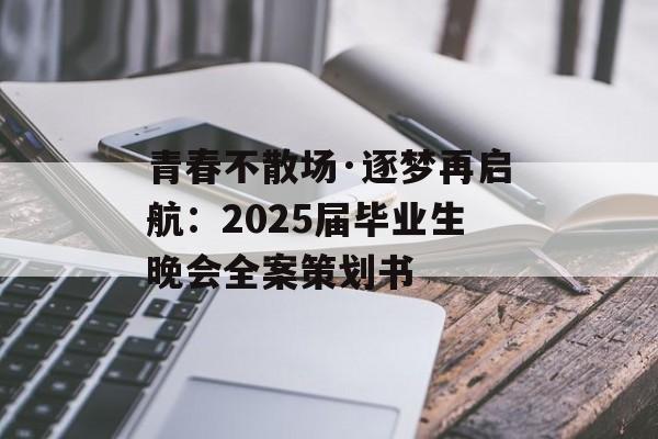 青春不散场·逐梦再启航：2025届毕业生晚会全案策划书-第1张图片-